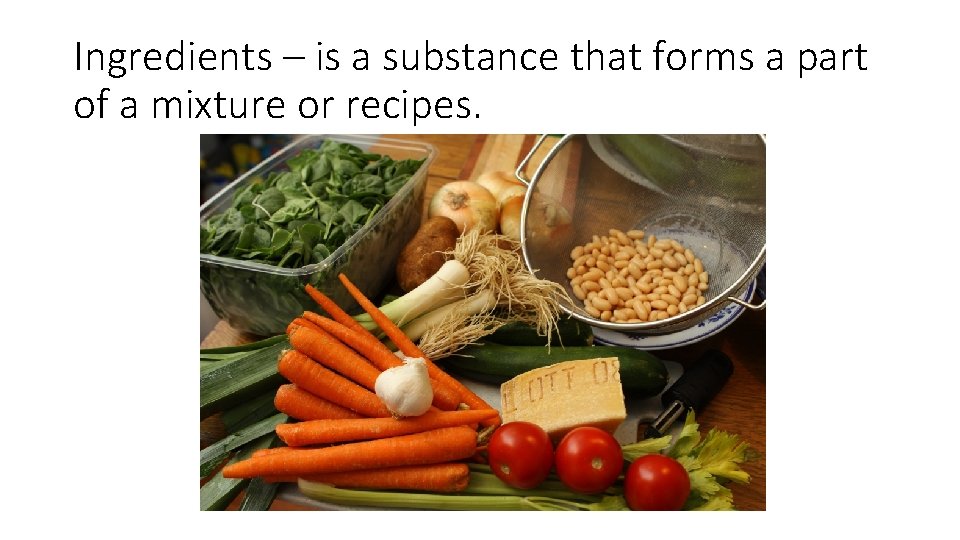 Ingredients – is a substance that forms a part of a mixture or recipes.