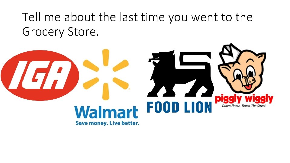 Tell me about the last time you went to the Grocery Store. 