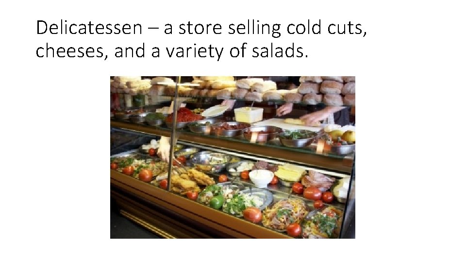 Delicatessen – a store selling cold cuts, cheeses, and a variety of salads. 