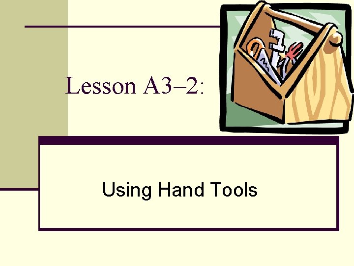 Lesson A 3– 2: Using Hand Tools 