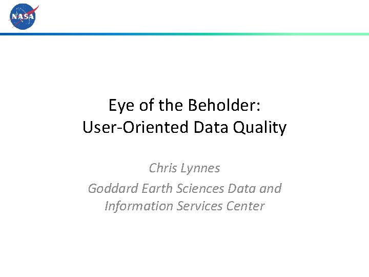 Eye of the Beholder: User-Oriented Data Quality Chris Lynnes Goddard Earth Sciences Data and