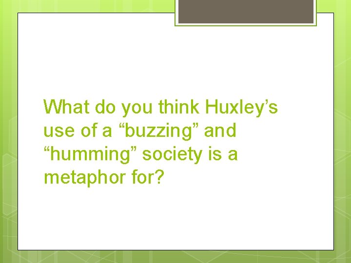 What do you think Huxley’s use of a “buzzing” and “humming” society is a