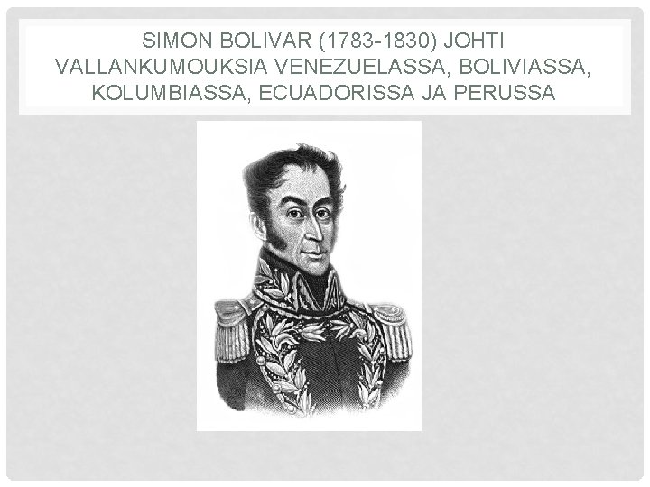 SIMON BOLIVAR (1783 -1830) JOHTI VALLANKUMOUKSIA VENEZUELASSA, BOLIVIASSA, KOLUMBIASSA, ECUADORISSA JA PERUSSA 