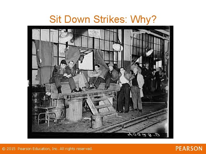 Sit Down Strikes: Why? © 2015 Pearson Education, Inc. All rights reserved. 