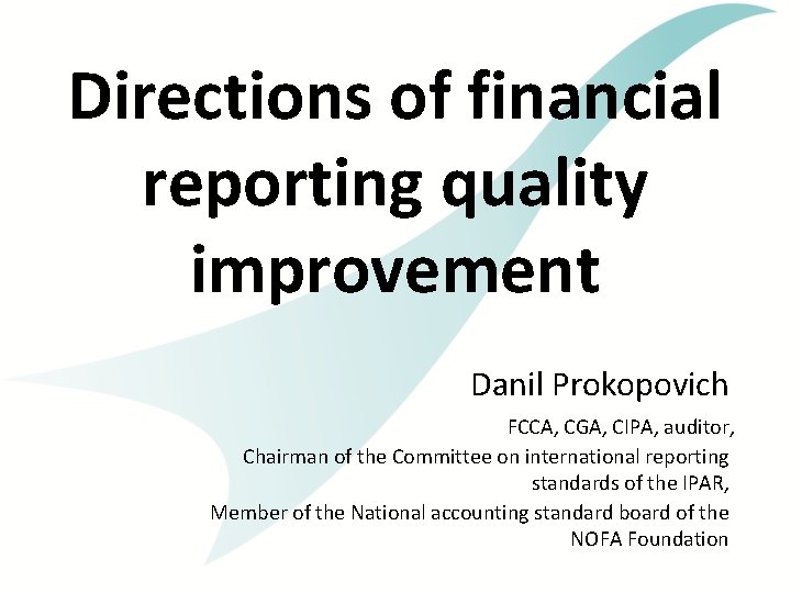 Directions of financial reporting quality improvement Danil Prokopovich FCCA, CGA, CIPA, auditor, Chairman of