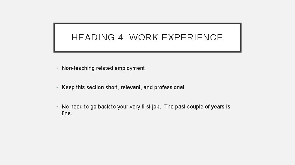 HEADING 4: WORK EXPERIENCE • Non-teaching related employment • Keep this section short, relevant, HEADING 4: WORK EXPERIENCE • Non-teaching related employment • Keep this section short, relevant,