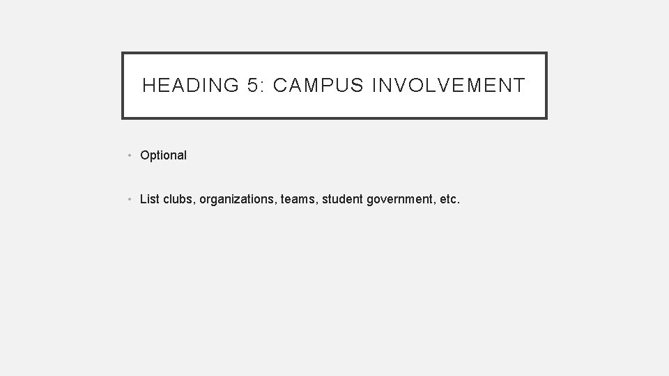 HEADING 5: CAMPUS INVOLVEMENT • Optional • List clubs, organizations, teams, student government, etc. HEADING 5: CAMPUS INVOLVEMENT • Optional • List clubs, organizations, teams, student government, etc.