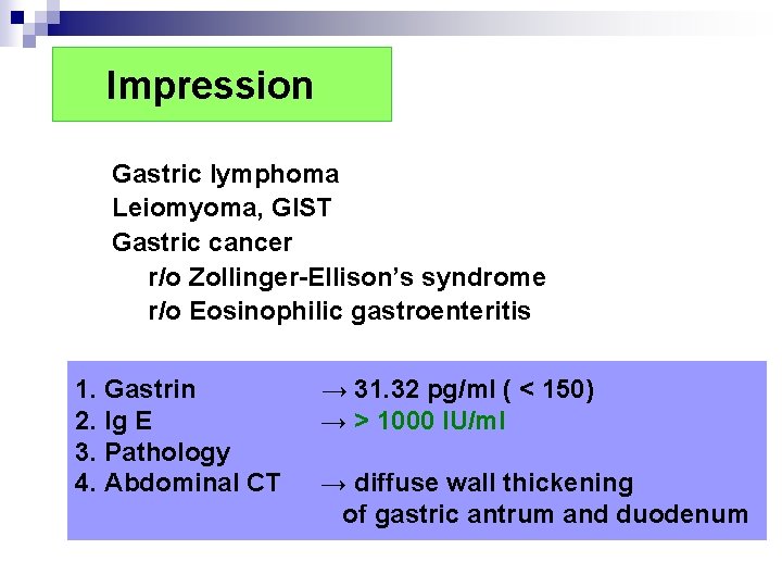 Impression Gastric lymphoma Leiomyoma, GIST Gastric cancer r/o Zollinger-Ellison’s syndrome r/o Eosinophilic gastroenteritis 1. Impression Gastric lymphoma Leiomyoma, GIST Gastric cancer r/o Zollinger-Ellison’s syndrome r/o Eosinophilic gastroenteritis 1.