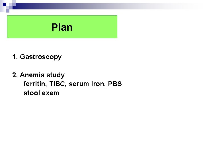 Plan 1. Gastroscopy 2. Anemia study ferritin, TIBC, serum Iron, PBS stool exem Plan 1. Gastroscopy 2. Anemia study ferritin, TIBC, serum Iron, PBS stool exem