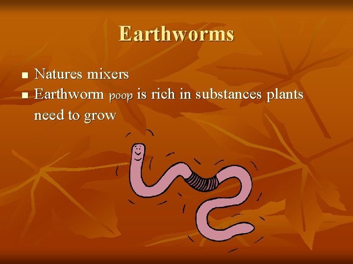Earthworms n n Natures mixers Earthworm poop is rich in substances plants need to