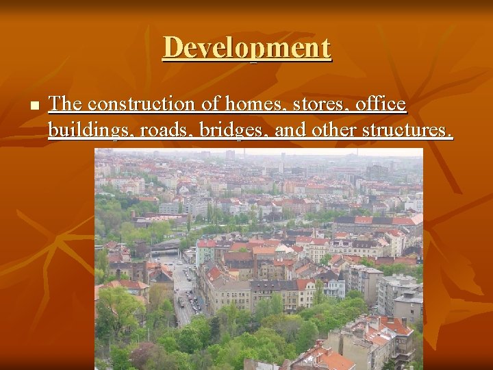 Development n The construction of homes, stores, office buildings, roads, bridges, and other structures.