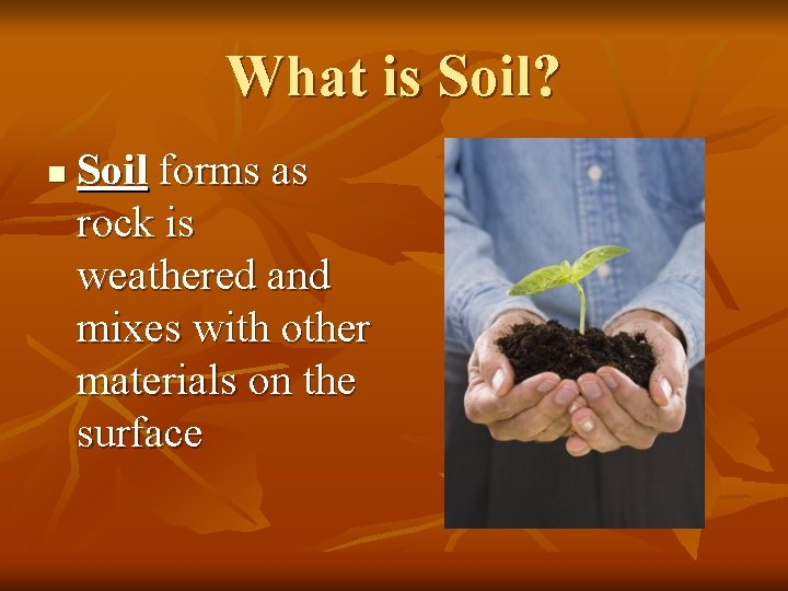 What is Soil? n Soil forms as rock is weathered and mixes with other