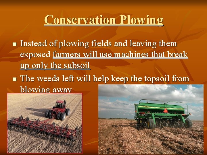 Conservation Plowing n n Instead of plowing fields and leaving them exposed farmers will