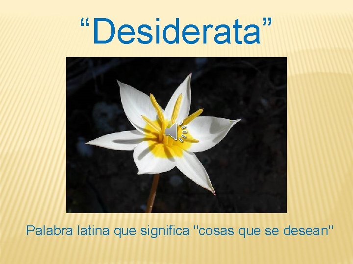 “Desiderata” Palabra latina que significa "cosas que se desean" 