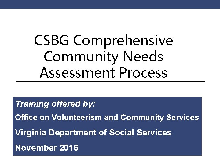CSBG Comprehensive Community Needs Assessment Process Training offered by: Office on Volunteerism and Community