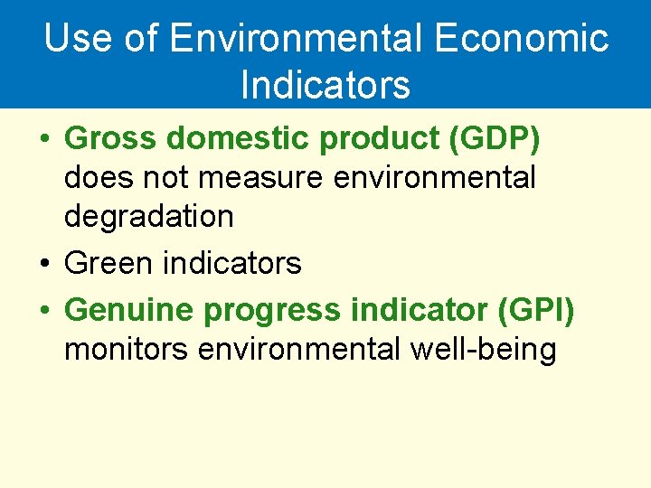Use of Environmental Economic Indicators • Gross domestic product (GDP) does not measure environmental