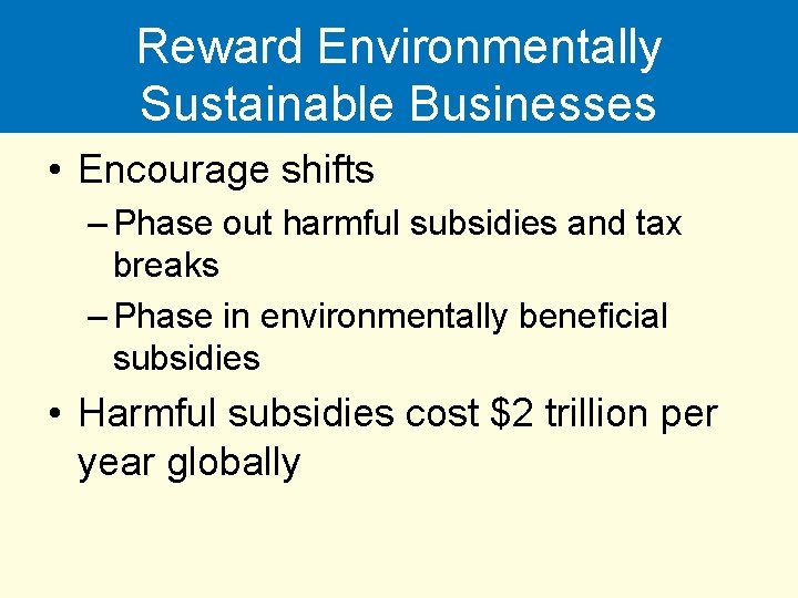 Reward Environmentally Sustainable Businesses • Encourage shifts – Phase out harmful subsidies and tax