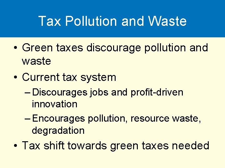 Tax Pollution and Waste • Green taxes discourage pollution and waste • Current tax