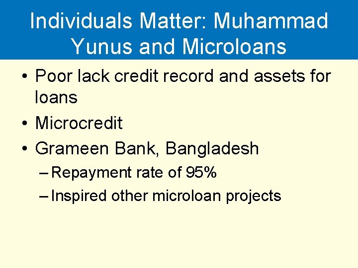 Individuals Matter: Muhammad Yunus and Microloans • Poor lack credit record and assets for