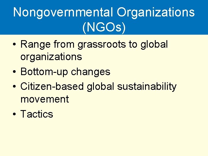 Nongovernmental Organizations (NGOs) • Range from grassroots to global organizations • Bottom-up changes •