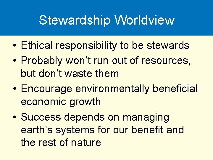 Stewardship Worldview • Ethical responsibility to be stewards • Probably won’t run out of