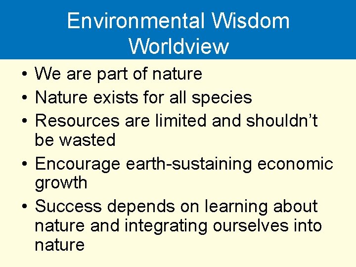 Environmental Wisdom Worldview • We are part of nature • Nature exists for all