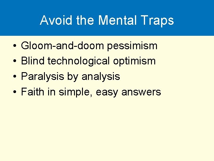 Avoid the Mental Traps • • Gloom-and-doom pessimism Blind technological optimism Paralysis by analysis