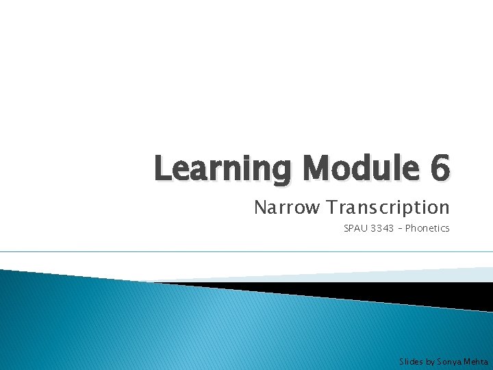 Learning Module 6 Narrow Transcription SPAU 3343 – Phonetics Slides by Sonya Mehta 