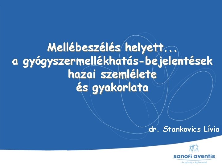 Mellébeszélés helyett. . . a gyógyszermellékhatás-bejelentések hazai szemlélete és gyakorlata dr. Stankovics Lívia 