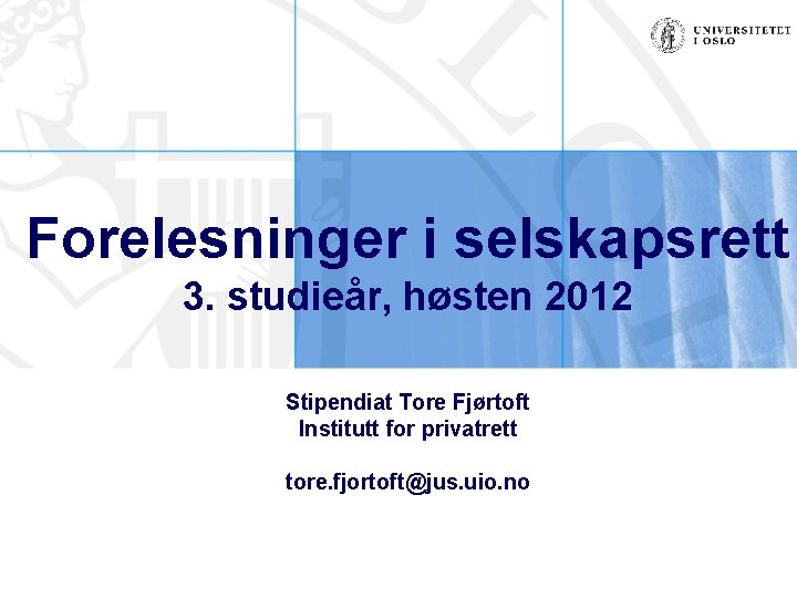 Forelesninger i selskapsrett 3. studieår, høsten 2012 Stipendiat Tore Fjørtoft Institutt for privatrett tore.