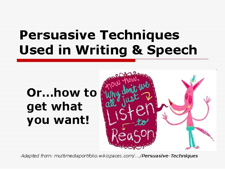 Persuasive Techniques Used in Writing & Speech Or…how to get what you want! Adapted