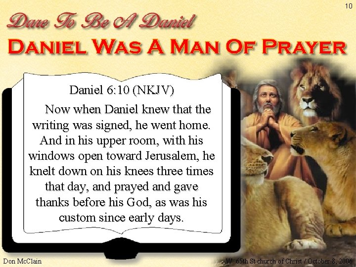 10 Daniel 6: 10 (NKJV) Now when Daniel knew that the writing was signed,