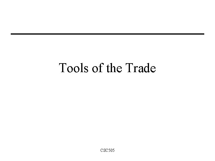 Tools of the Trade CSC 505 Tools of the Trade CSC 505