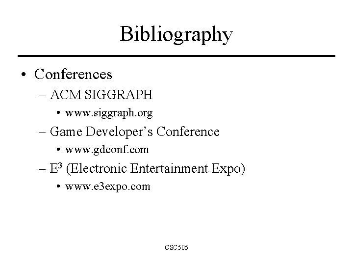 Bibliography • Conferences – ACM SIGGRAPH • www. siggraph. org – Game Developer’s Conference Bibliography • Conferences – ACM SIGGRAPH • www. siggraph. org – Game Developer’s Conference
