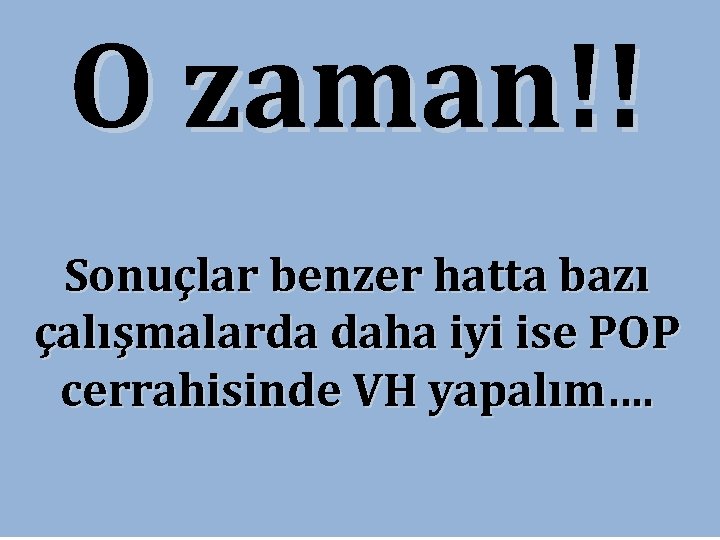 O zaman!! Sonuçlar benzer hatta bazı çalışmalarda daha iyi ise POP cerrahisinde VH yapalım…. O zaman!! Sonuçlar benzer hatta bazı çalışmalarda daha iyi ise POP cerrahisinde VH yapalım….