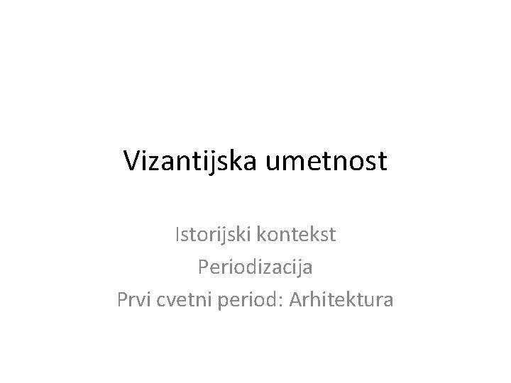 Vizantijska umetnost Istorijski kontekst Periodizacija Prvi cvetni period: Arhitektura 