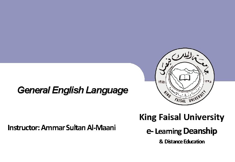 General English Language King Faisal University e- Learning Deanship Instructor: Ammar Sultan Al-Maani &