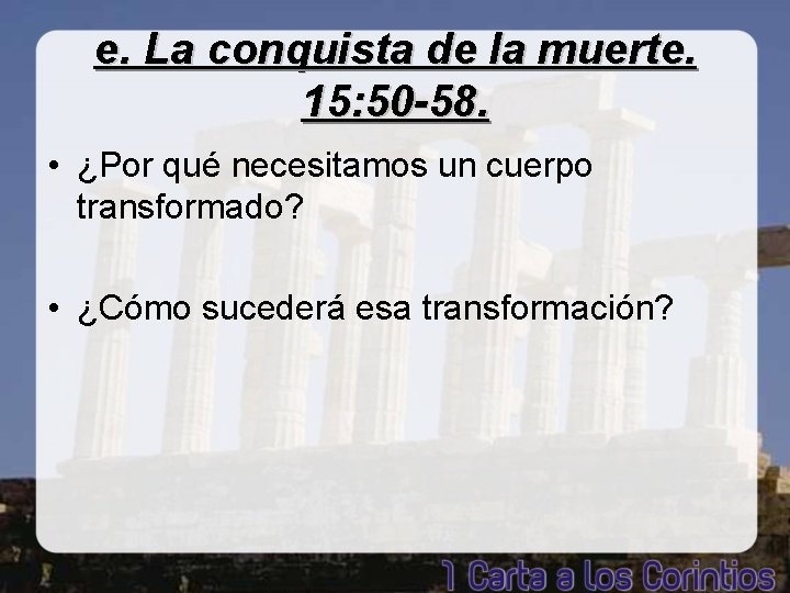 e. La conquista de la muerte. 15: 50 -58. • ¿Por qué necesitamos un