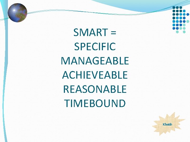 SMART = SPECIFIC MANAGEABLE ACHIEVEABLE REASONABLE TIMEBOUND Khatib 