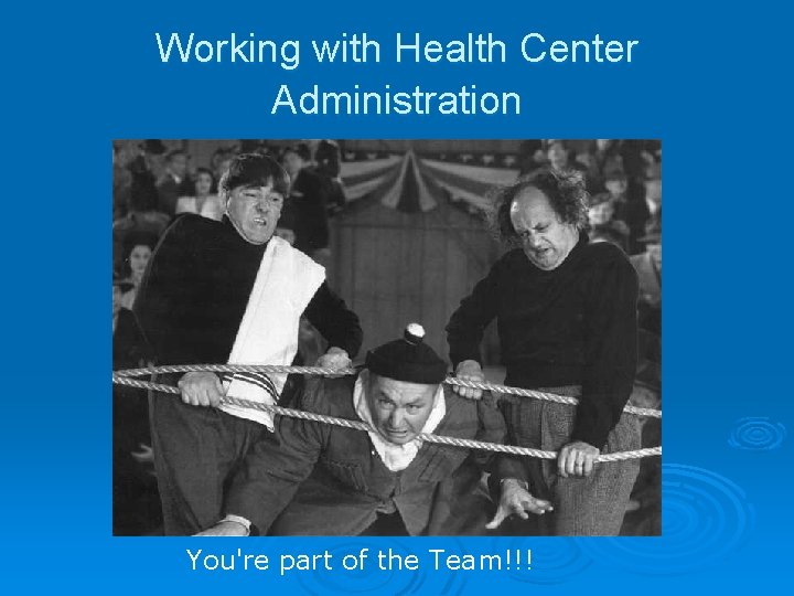Working with Health Center Administration You're part of the Team!!! 