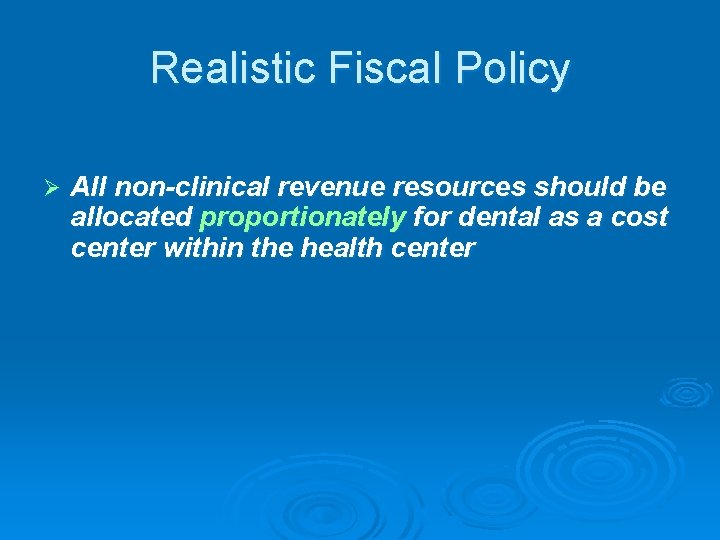 Realistic Fiscal Policy Ø All non-clinical revenue resources should be allocated proportionately for dental
