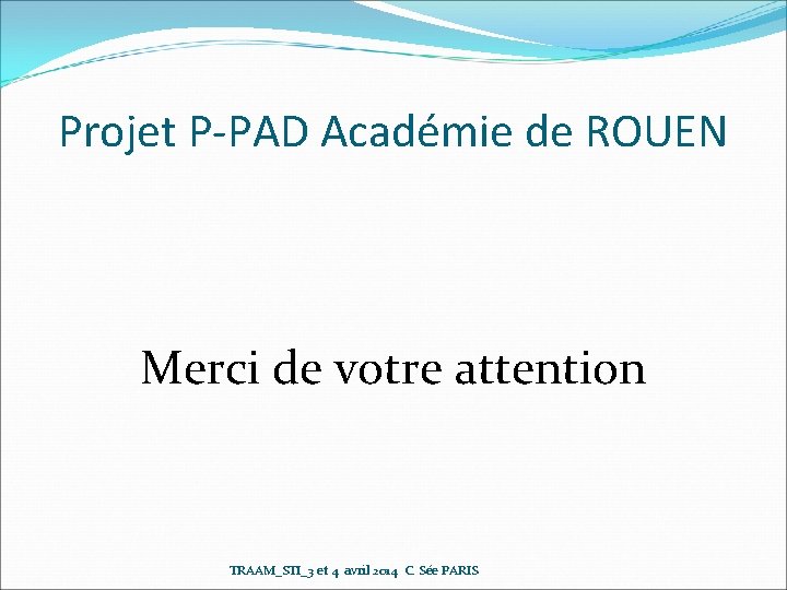 Projet P-PAD Académie de ROUEN Merci de votre attention TRAAM_STI_3 et 4 avril 2014