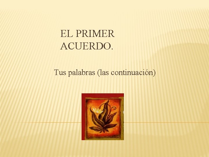 EL PRIMER ACUERDO. Tus palabras (las continuación) 