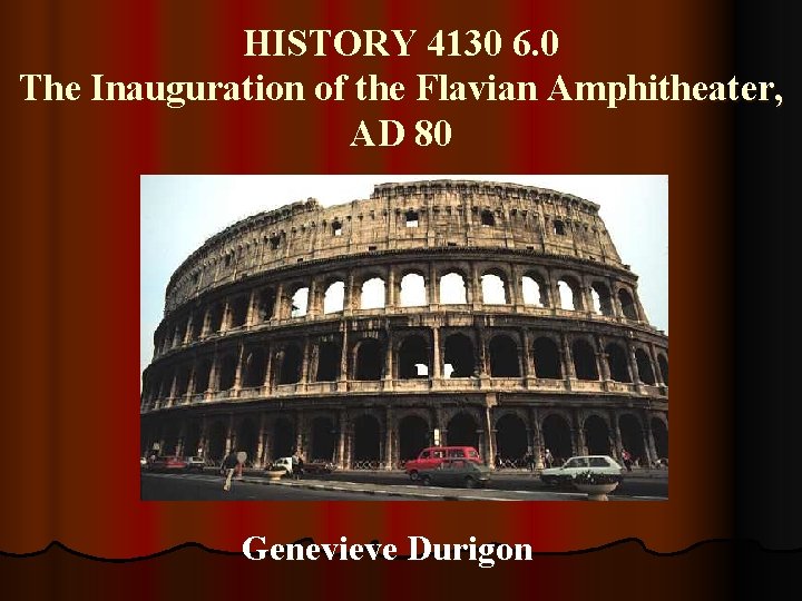 HISTORY 4130 6. 0 The Inauguration of the Flavian Amphitheater, AD 80 Genevieve Durigon HISTORY 4130 6. 0 The Inauguration of the Flavian Amphitheater, AD 80 Genevieve Durigon