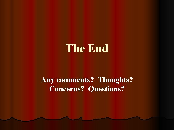 The End Any comments? Thoughts? Concerns? Questions? The End Any comments? Thoughts? Concerns? Questions?