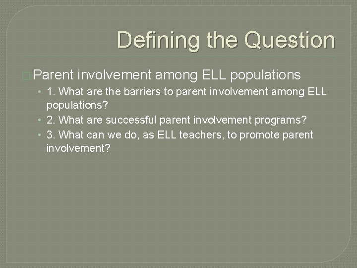 Defining the Question � Parent involvement among ELL populations • 1. What are the