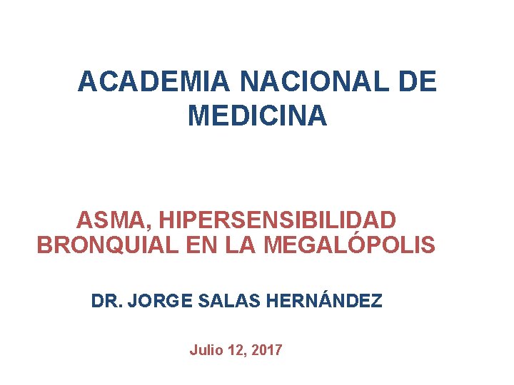 ACADEMIA NACIONAL DE MEDICINA ASMA, HIPERSENSIBILIDAD BRONQUIAL EN LA MEGALÓPOLIS DR. JORGE SALAS HERNÁNDEZ
