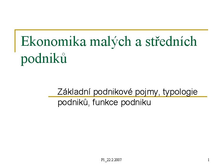 Ekonomika malých a středních podniků Základní podnikové pojmy, typologie podniků, funkce podniku P 1_22.