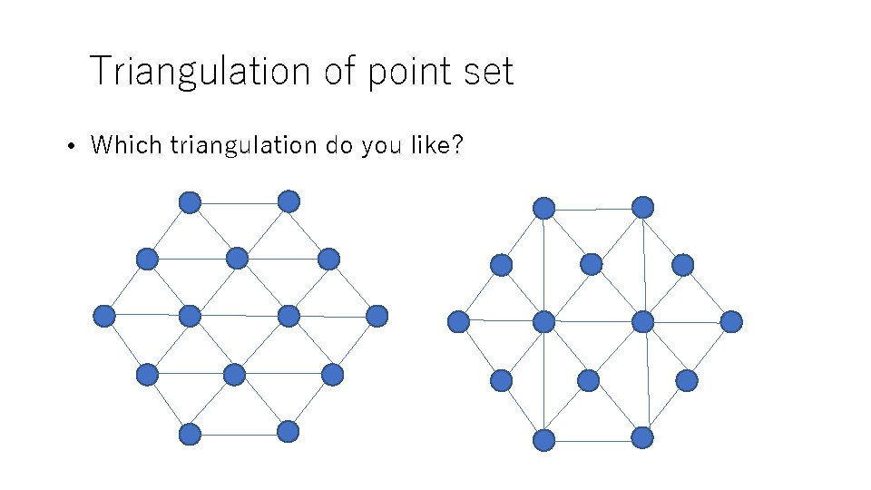Triangulation of point set • Which triangulation do you like? 