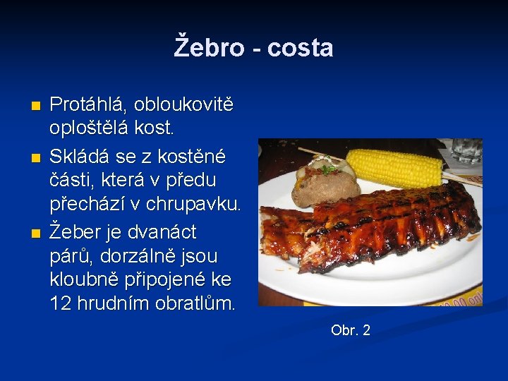 Žebro - costa n n n Protáhlá, obloukovitě oploštělá kost. Skládá se z kostěné